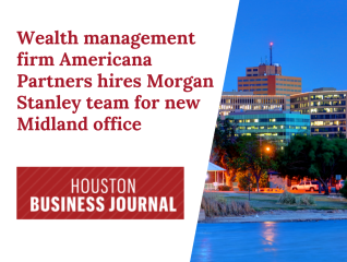 Wealth Management Firm Americana Partners Hires Morgan Stanley Team for New Midland Office