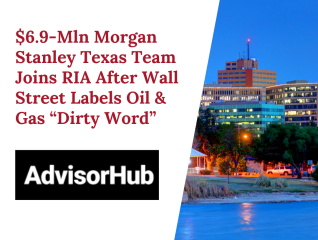 $6.9-Mln Morgan Stanley Texas Team Joins RIA After Wall Street Labels Oil & Gas “Dirty Word”